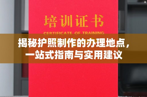 农安揭秘护照制作的办理地点，一站式指南与实用建议